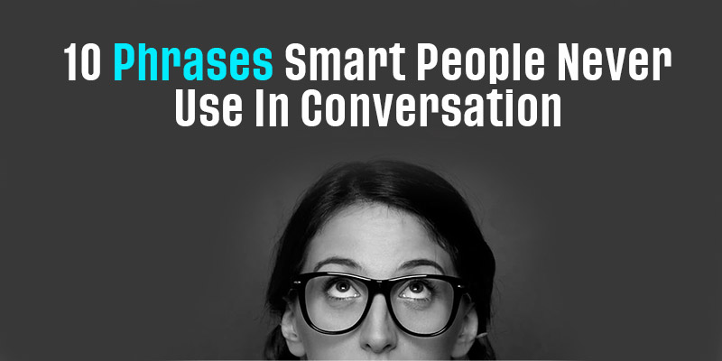 10 Phrases Smart People Never Use In Conversation