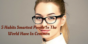 5 Habits Smartest People In The World Have In Common