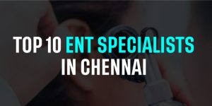 Top 10 ENT Specialists in Chennai