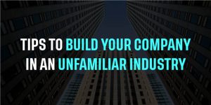Tips to Build Your Company in an Unfamiliar Industry
