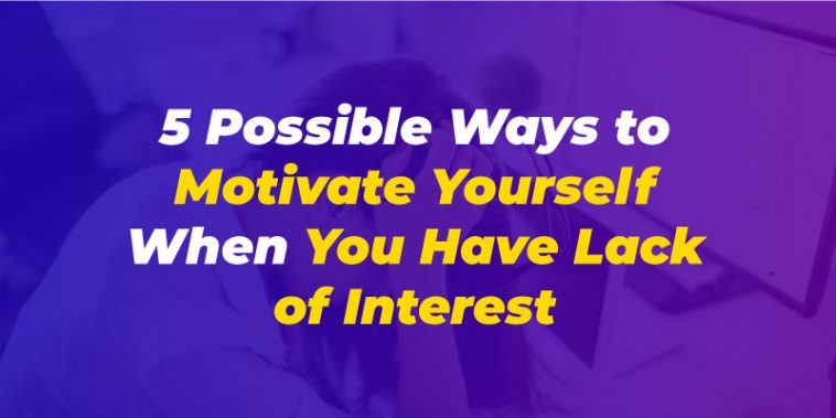 5 Possible Ways to Motivate Yourself When You Have Lack of Interest