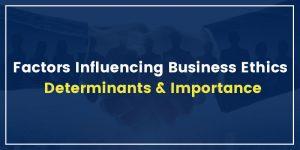 Factors Influencing Business Ethics